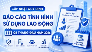 Cập Nhật Quy Định Báo Cáo Tình Hình Sử Dụng Lao Động 06 Tháng Đầu Năm 2026