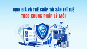 Định Giá Và Thế Chấp Tài Sản Trí Tuệ Theo Khung Pháp Lý Mới