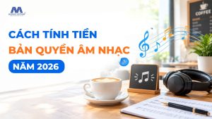 Cách Tính Tiền Bản Quyền Âm Nhạc Năm 2026